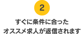 すぐに条件に合ったオススメ求人が返信されます